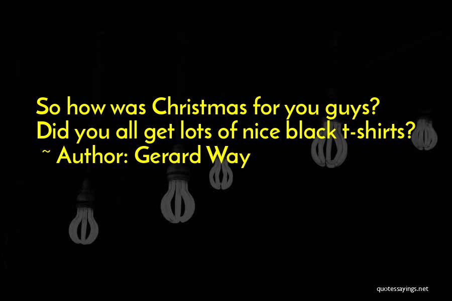 Gerard Way Quotes: So How Was Christmas For You Guys? Did You All Get Lots Of Nice Black T-shirts?