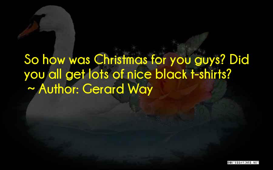 Gerard Way Quotes: So How Was Christmas For You Guys? Did You All Get Lots Of Nice Black T-shirts?