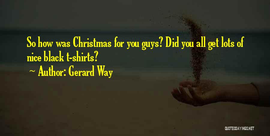 Gerard Way Quotes: So How Was Christmas For You Guys? Did You All Get Lots Of Nice Black T-shirts?