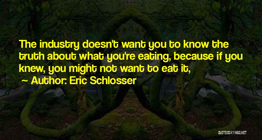 Eric Schlosser Quotes: The Industry Doesn't Want You To Know The Truth About What You're Eating, Because If You Knew, You Might Not
