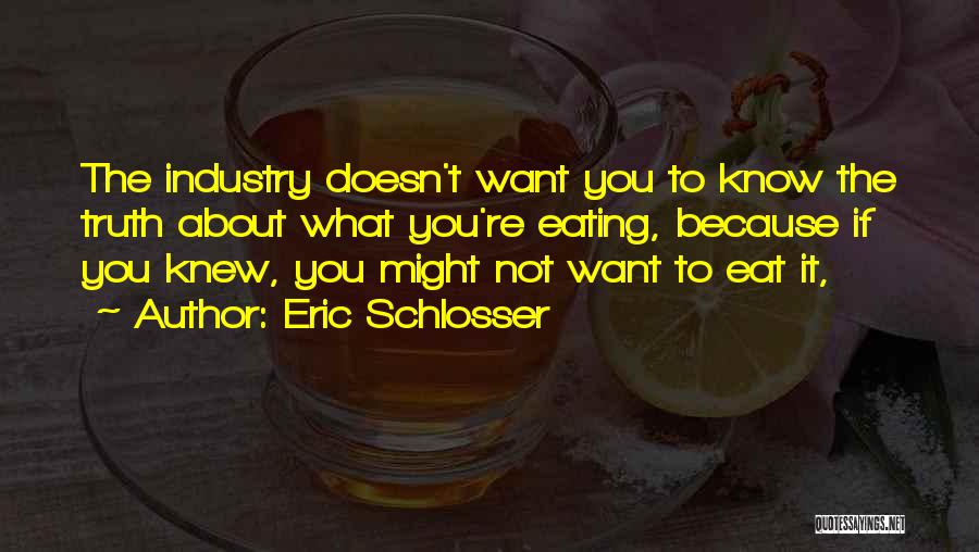 Eric Schlosser Quotes: The Industry Doesn't Want You To Know The Truth About What You're Eating, Because If You Knew, You Might Not