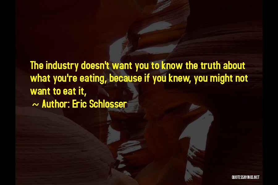 Eric Schlosser Quotes: The Industry Doesn't Want You To Know The Truth About What You're Eating, Because If You Knew, You Might Not