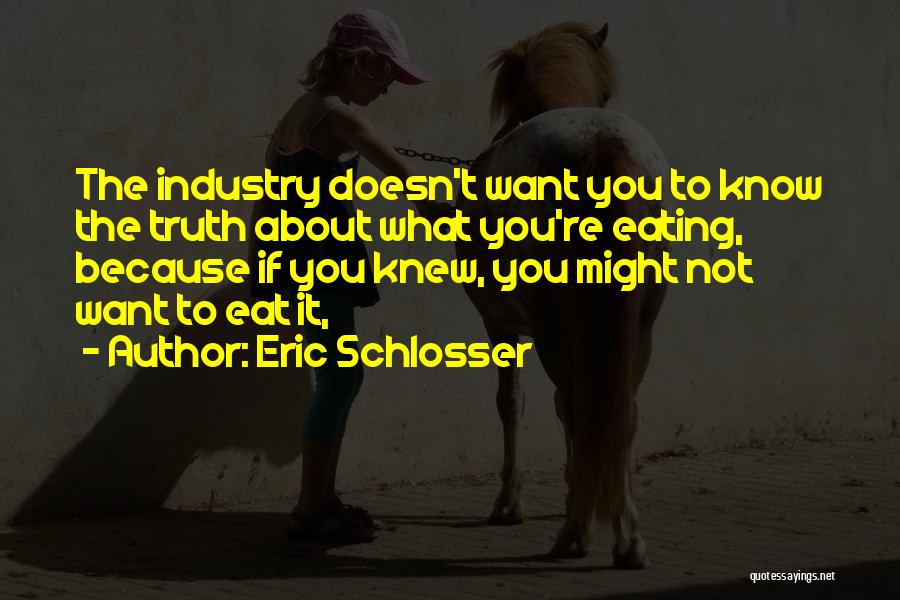 Eric Schlosser Quotes: The Industry Doesn't Want You To Know The Truth About What You're Eating, Because If You Knew, You Might Not