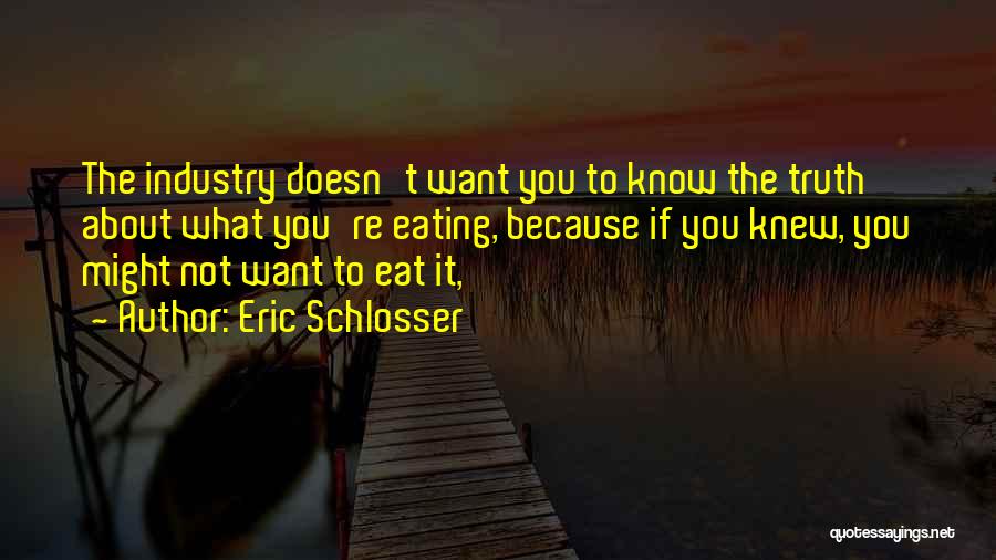 Eric Schlosser Quotes: The Industry Doesn't Want You To Know The Truth About What You're Eating, Because If You Knew, You Might Not