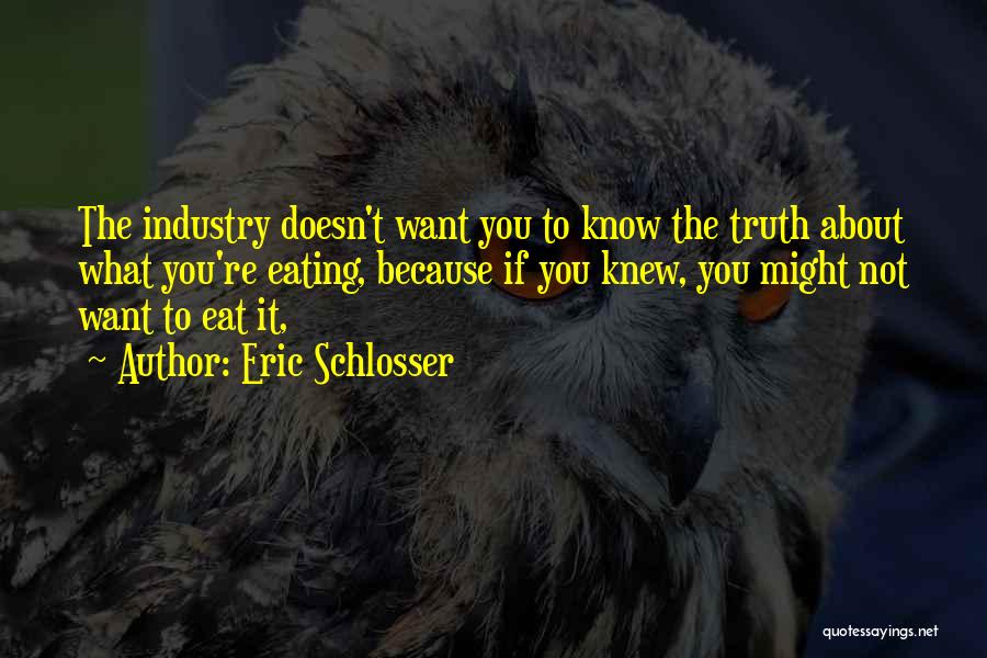 Eric Schlosser Quotes: The Industry Doesn't Want You To Know The Truth About What You're Eating, Because If You Knew, You Might Not
