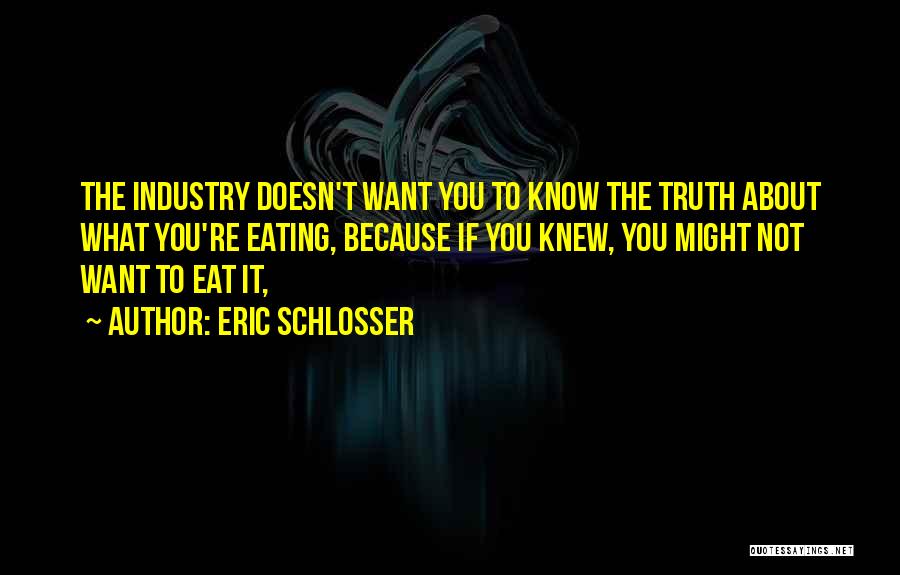 Eric Schlosser Quotes: The Industry Doesn't Want You To Know The Truth About What You're Eating, Because If You Knew, You Might Not