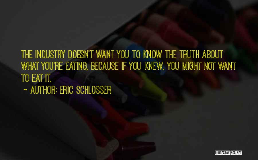 Eric Schlosser Quotes: The Industry Doesn't Want You To Know The Truth About What You're Eating, Because If You Knew, You Might Not