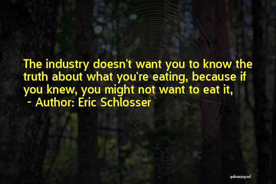 Eric Schlosser Quotes: The Industry Doesn't Want You To Know The Truth About What You're Eating, Because If You Knew, You Might Not