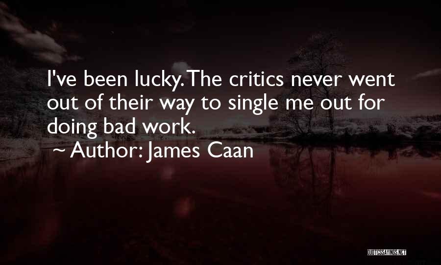 James Caan Quotes: I've Been Lucky. The Critics Never Went Out Of Their Way To Single Me Out For Doing Bad Work.