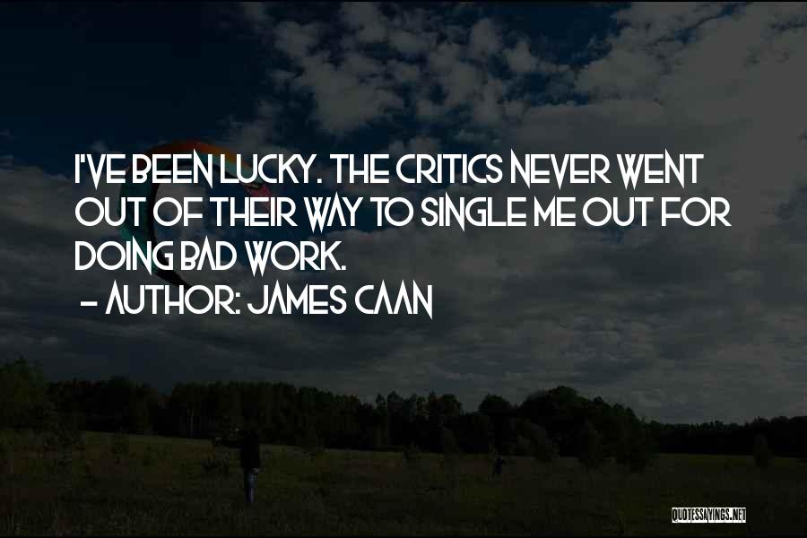 James Caan Quotes: I've Been Lucky. The Critics Never Went Out Of Their Way To Single Me Out For Doing Bad Work.