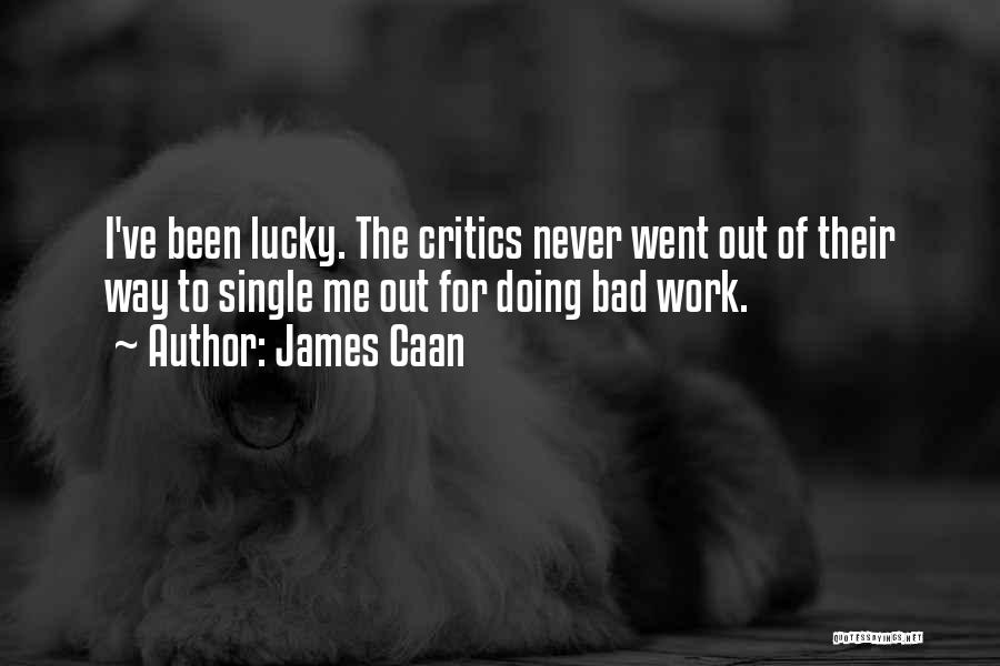 James Caan Quotes: I've Been Lucky. The Critics Never Went Out Of Their Way To Single Me Out For Doing Bad Work.