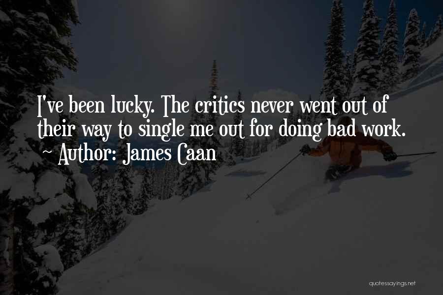 James Caan Quotes: I've Been Lucky. The Critics Never Went Out Of Their Way To Single Me Out For Doing Bad Work.