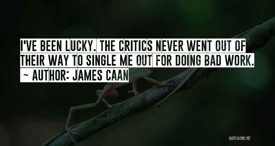 James Caan Quotes: I've Been Lucky. The Critics Never Went Out Of Their Way To Single Me Out For Doing Bad Work.