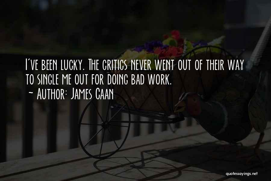 James Caan Quotes: I've Been Lucky. The Critics Never Went Out Of Their Way To Single Me Out For Doing Bad Work.