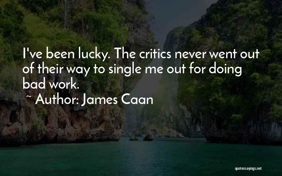 James Caan Quotes: I've Been Lucky. The Critics Never Went Out Of Their Way To Single Me Out For Doing Bad Work.