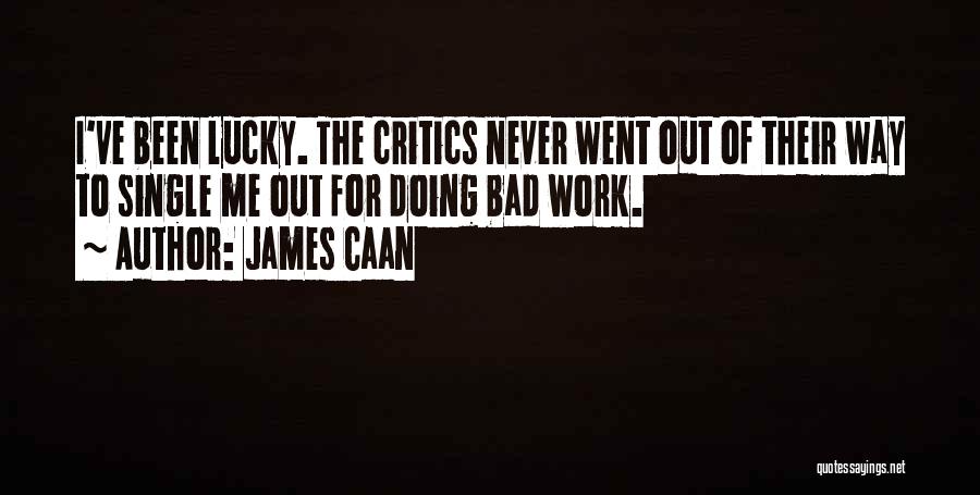 James Caan Quotes: I've Been Lucky. The Critics Never Went Out Of Their Way To Single Me Out For Doing Bad Work.