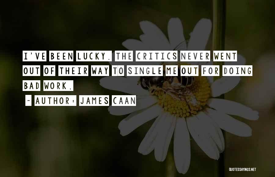 James Caan Quotes: I've Been Lucky. The Critics Never Went Out Of Their Way To Single Me Out For Doing Bad Work.