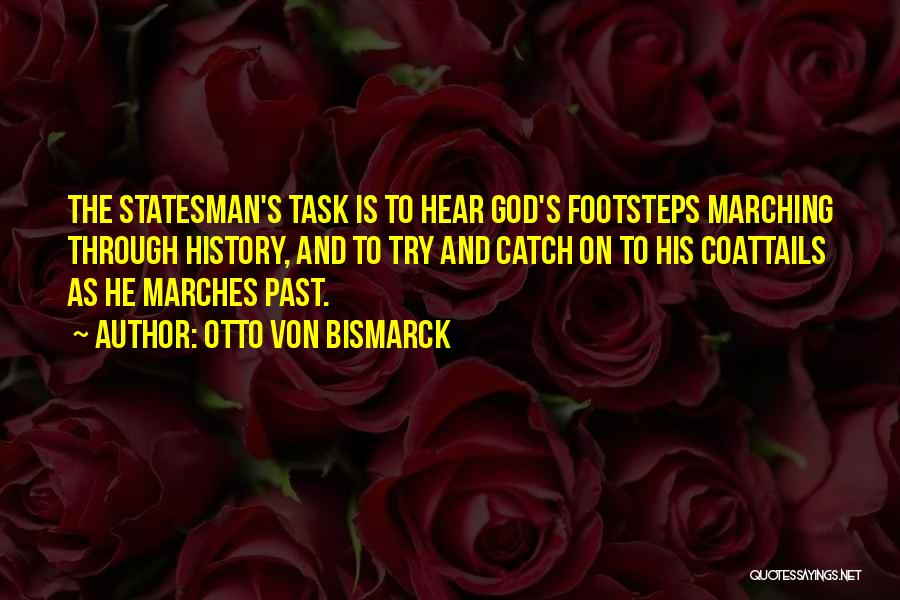 Otto Von Bismarck Quotes: The Statesman's Task Is To Hear God's Footsteps Marching Through History, And To Try And Catch On To His Coattails