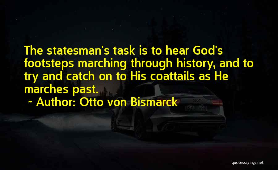 Otto Von Bismarck Quotes: The Statesman's Task Is To Hear God's Footsteps Marching Through History, And To Try And Catch On To His Coattails