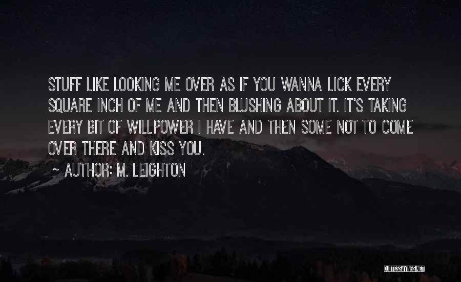 M. Leighton Quotes: Stuff Like Looking Me Over As If You Wanna Lick Every Square Inch Of Me And Then Blushing About It.