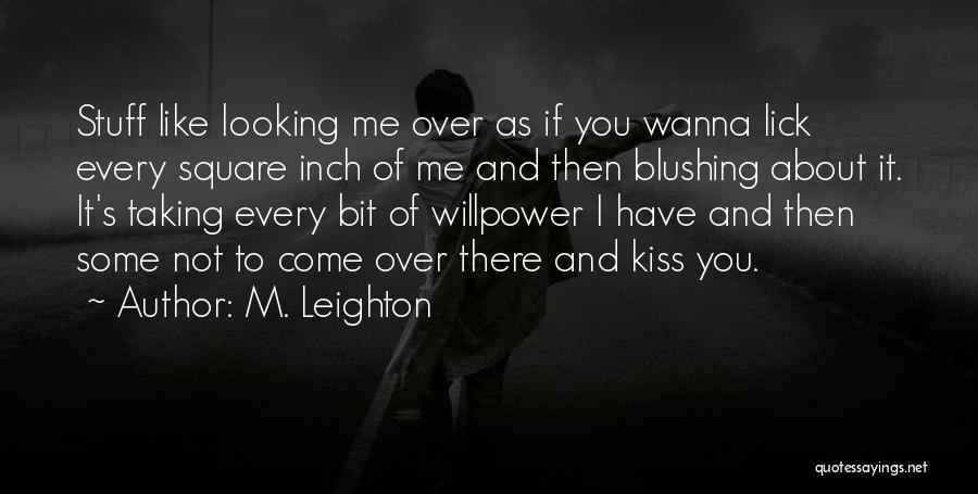 M. Leighton Quotes: Stuff Like Looking Me Over As If You Wanna Lick Every Square Inch Of Me And Then Blushing About It.