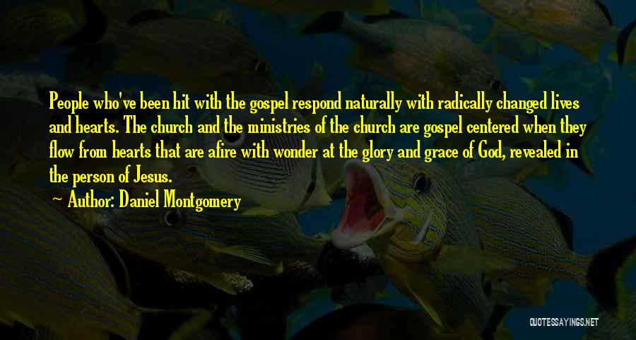 Daniel Montgomery Quotes: People Who've Been Hit With The Gospel Respond Naturally With Radically Changed Lives And Hearts. The Church And The Ministries