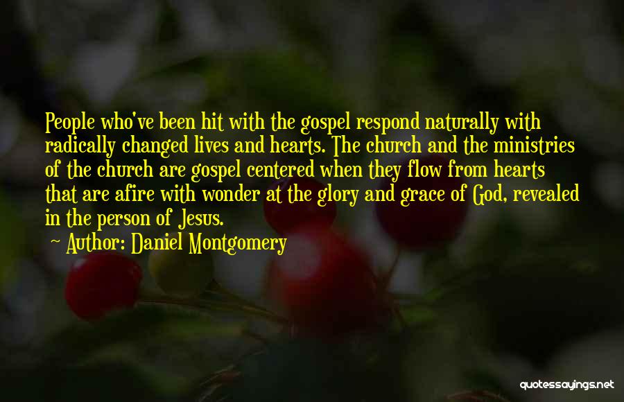 Daniel Montgomery Quotes: People Who've Been Hit With The Gospel Respond Naturally With Radically Changed Lives And Hearts. The Church And The Ministries