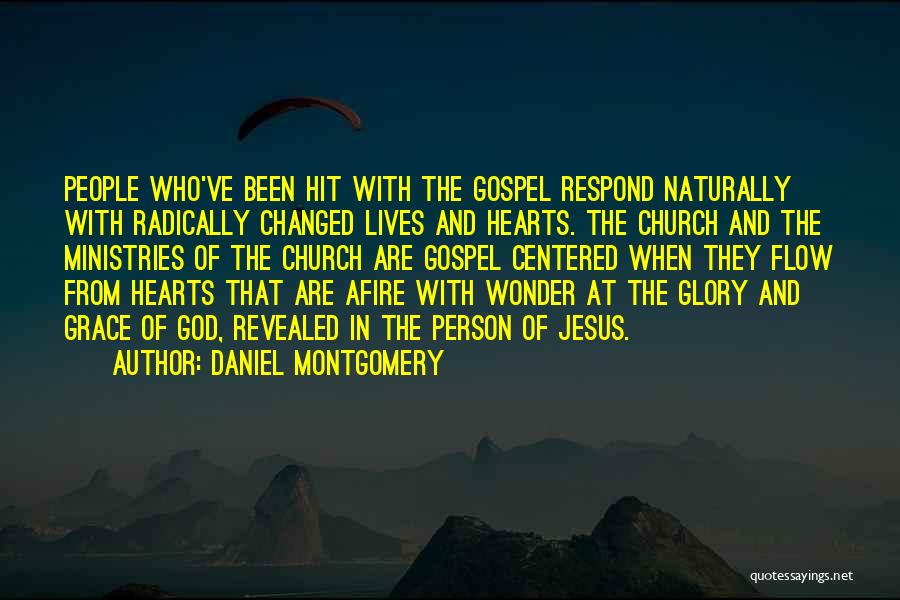 Daniel Montgomery Quotes: People Who've Been Hit With The Gospel Respond Naturally With Radically Changed Lives And Hearts. The Church And The Ministries