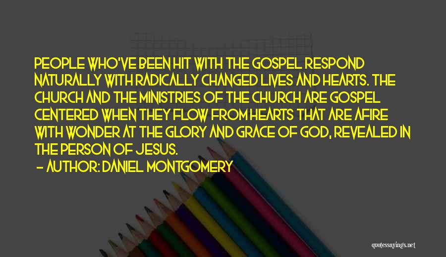 Daniel Montgomery Quotes: People Who've Been Hit With The Gospel Respond Naturally With Radically Changed Lives And Hearts. The Church And The Ministries