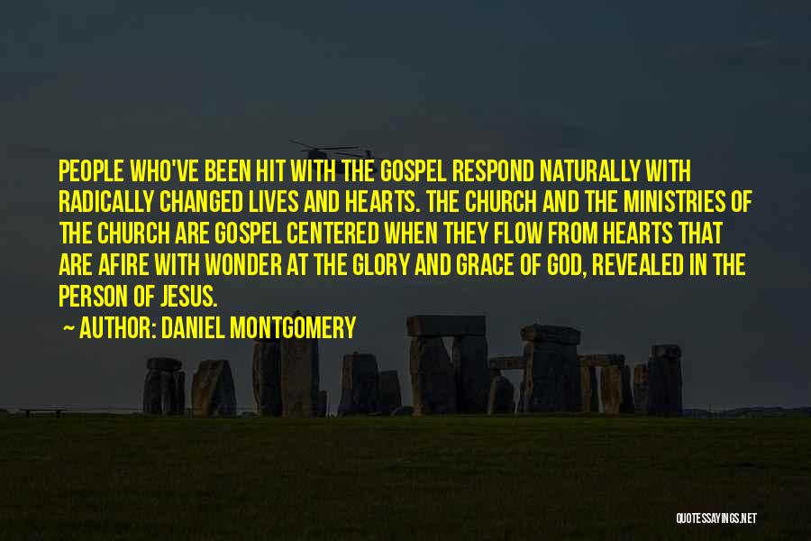 Daniel Montgomery Quotes: People Who've Been Hit With The Gospel Respond Naturally With Radically Changed Lives And Hearts. The Church And The Ministries