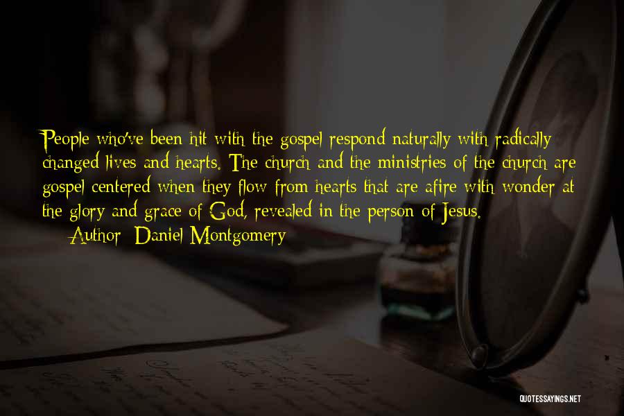 Daniel Montgomery Quotes: People Who've Been Hit With The Gospel Respond Naturally With Radically Changed Lives And Hearts. The Church And The Ministries