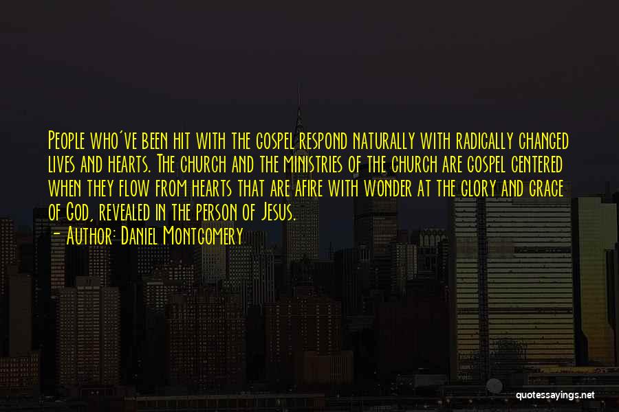 Daniel Montgomery Quotes: People Who've Been Hit With The Gospel Respond Naturally With Radically Changed Lives And Hearts. The Church And The Ministries