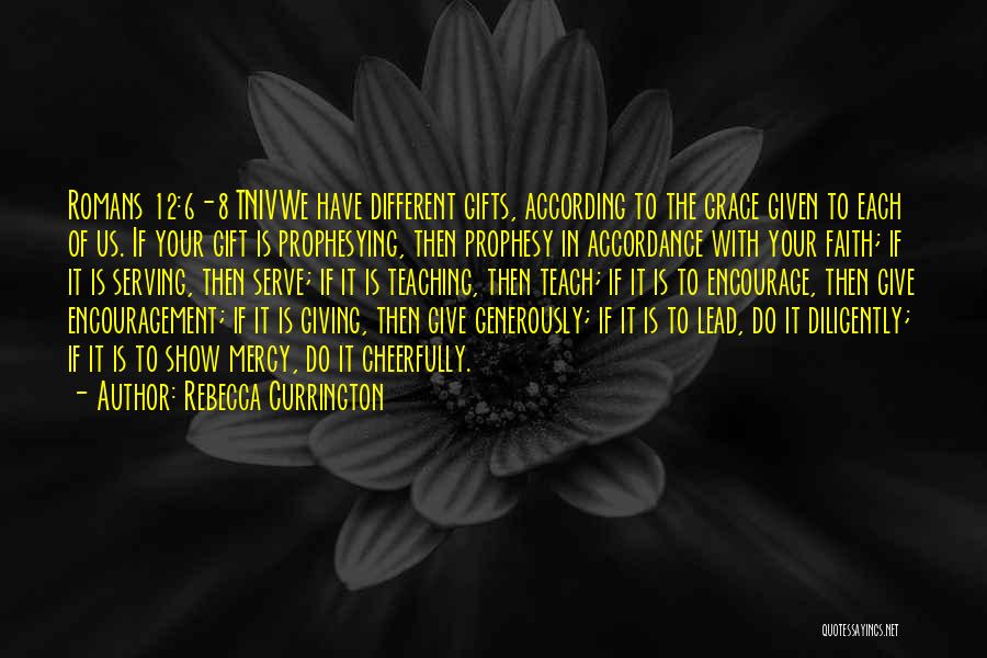 Rebecca Currington Quotes: Romans 12:6-8 Tnivwe Have Different Gifts, According To The Grace Given To Each Of Us. If Your Gift Is Prophesying,