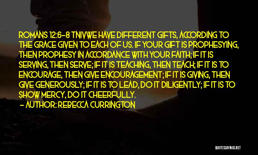 Rebecca Currington Quotes: Romans 12:6-8 Tnivwe Have Different Gifts, According To The Grace Given To Each Of Us. If Your Gift Is Prophesying,