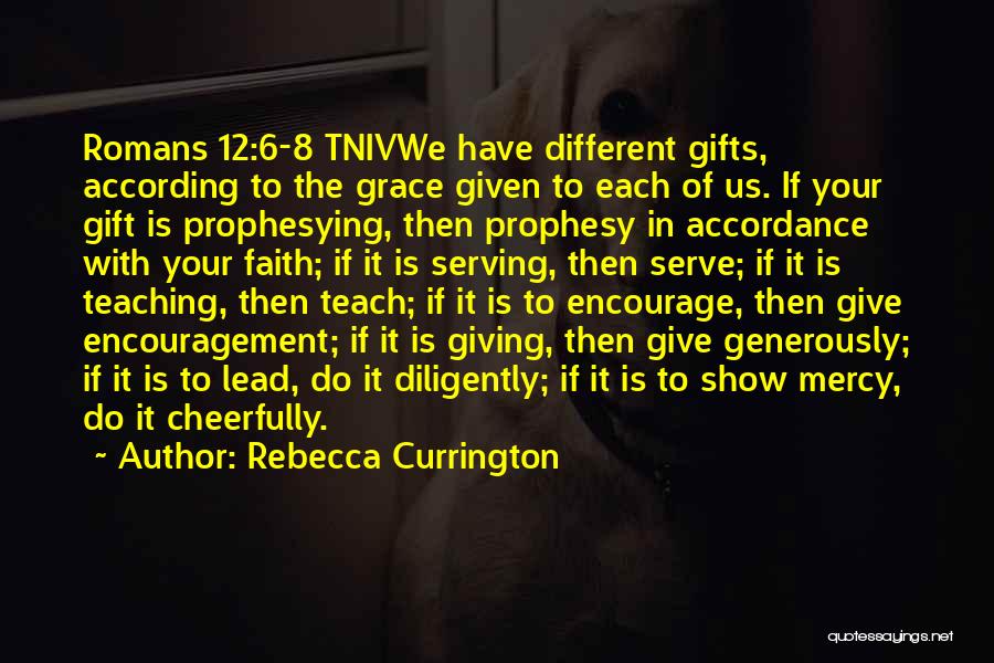 Rebecca Currington Quotes: Romans 12:6-8 Tnivwe Have Different Gifts, According To The Grace Given To Each Of Us. If Your Gift Is Prophesying,