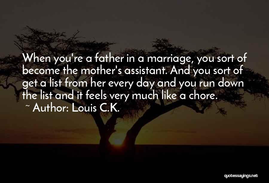 Louis C.K. Quotes: When You're A Father In A Marriage, You Sort Of Become The Mother's Assistant. And You Sort Of Get A