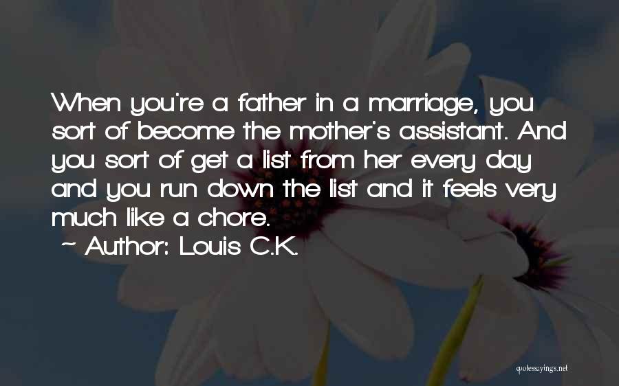 Louis C.K. Quotes: When You're A Father In A Marriage, You Sort Of Become The Mother's Assistant. And You Sort Of Get A