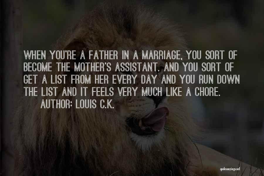 Louis C.K. Quotes: When You're A Father In A Marriage, You Sort Of Become The Mother's Assistant. And You Sort Of Get A