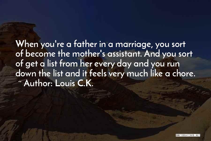 Louis C.K. Quotes: When You're A Father In A Marriage, You Sort Of Become The Mother's Assistant. And You Sort Of Get A