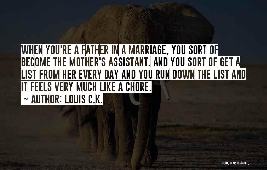 Louis C.K. Quotes: When You're A Father In A Marriage, You Sort Of Become The Mother's Assistant. And You Sort Of Get A