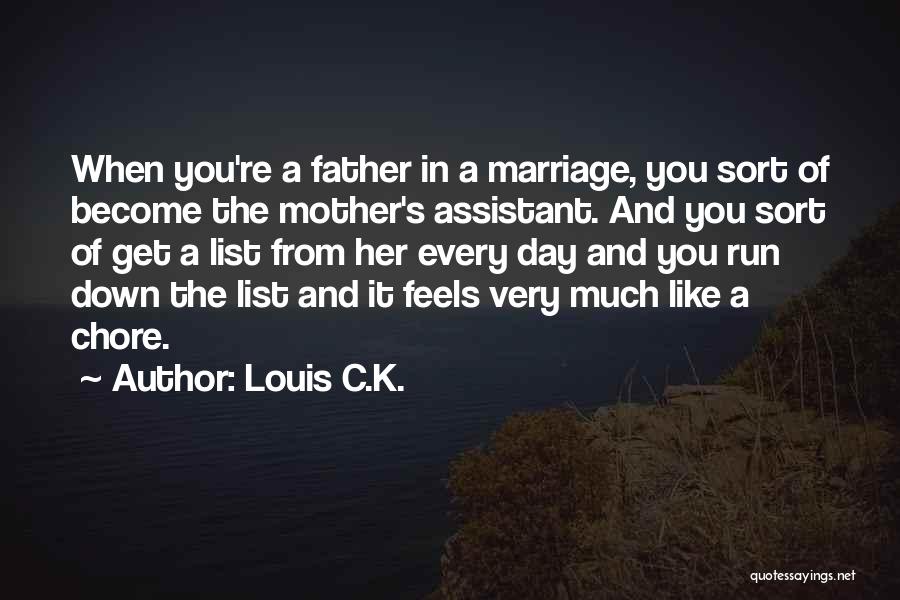 Louis C.K. Quotes: When You're A Father In A Marriage, You Sort Of Become The Mother's Assistant. And You Sort Of Get A