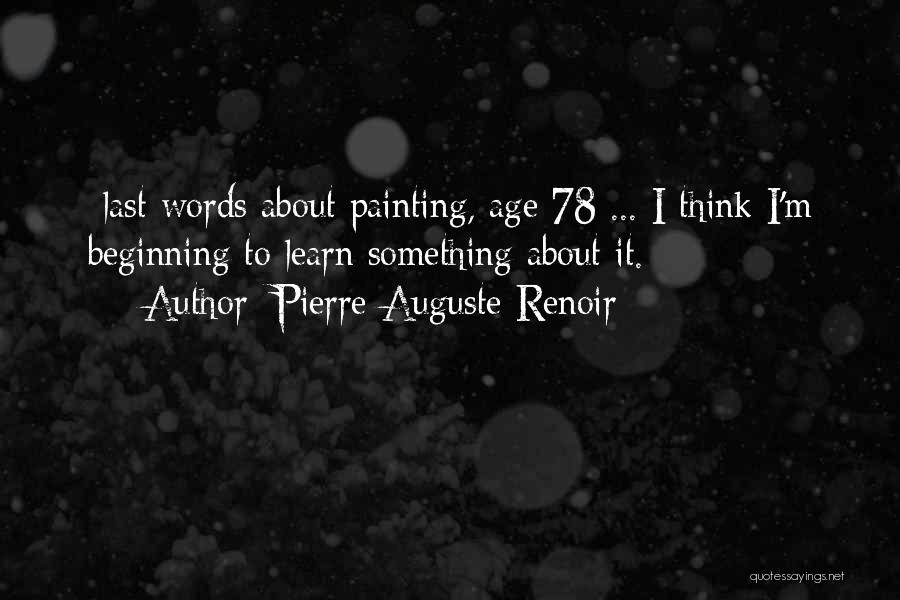 Pierre-Auguste Renoir Quotes: -last Words About Painting, Age 78 ... I Think I'm Beginning To Learn Something About It.