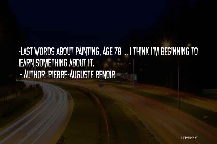 Pierre-Auguste Renoir Quotes: -last Words About Painting, Age 78 ... I Think I'm Beginning To Learn Something About It.