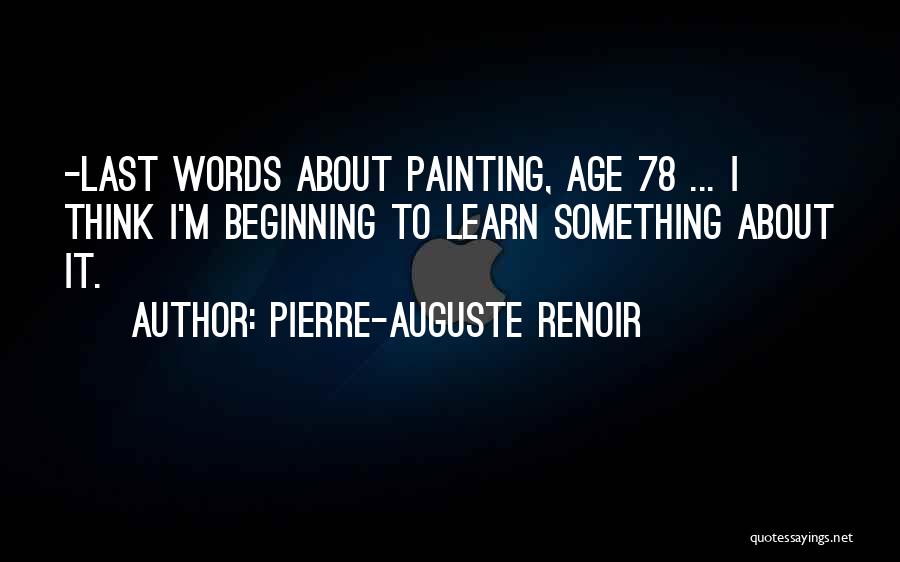 Pierre-Auguste Renoir Quotes: -last Words About Painting, Age 78 ... I Think I'm Beginning To Learn Something About It.