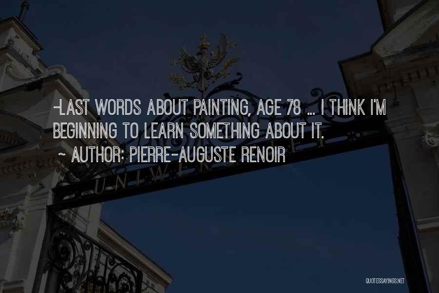 Pierre-Auguste Renoir Quotes: -last Words About Painting, Age 78 ... I Think I'm Beginning To Learn Something About It.