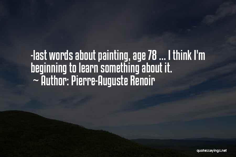 Pierre-Auguste Renoir Quotes: -last Words About Painting, Age 78 ... I Think I'm Beginning To Learn Something About It.