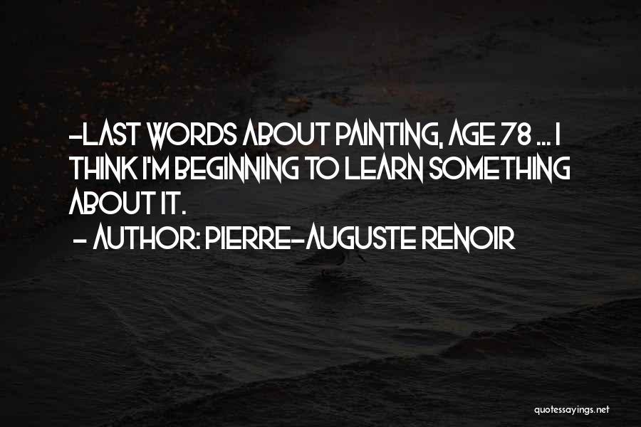 Pierre-Auguste Renoir Quotes: -last Words About Painting, Age 78 ... I Think I'm Beginning To Learn Something About It.