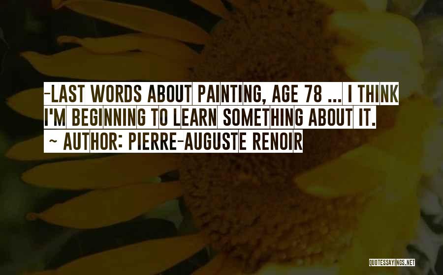 Pierre-Auguste Renoir Quotes: -last Words About Painting, Age 78 ... I Think I'm Beginning To Learn Something About It.