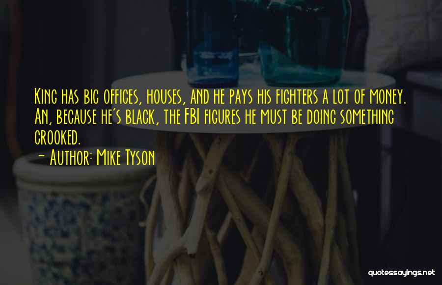 Mike Tyson Quotes: King Has Big Offices, Houses, And He Pays His Fighters A Lot Of Money. An, Because He's Black, The Fbi