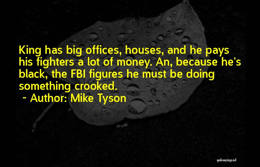 Mike Tyson Quotes: King Has Big Offices, Houses, And He Pays His Fighters A Lot Of Money. An, Because He's Black, The Fbi